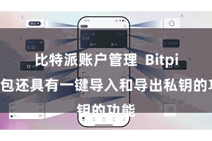 比特派账户管理 Bitpie钱包还具有一键导入和导出私钥的功能