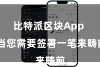 比特派区块App 当您需要签署一笔来畴前
