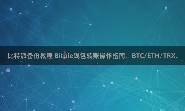 比特派备份教程 Bitpie钱包转账操作指南：BTC/ETH/TRX.