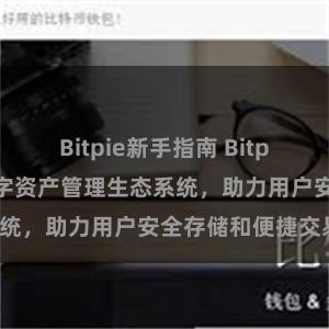 Bitpie新手指南 Bitpie钱包：打造数字资产管理生态系统，助力用户安全存储和便捷交易。