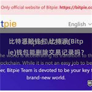 比特派轻钱包 比特派(Bitpie)钱包能删除交易记录吗？