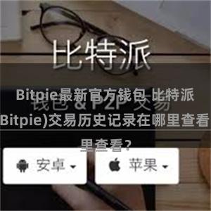 Bitpie最新官方钱包 比特派(Bitpie)交易历史记录在哪里查看？