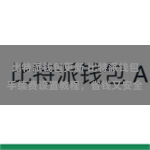 比特派钱包更新 比特派钱包手续费设置教程，省钱又安全