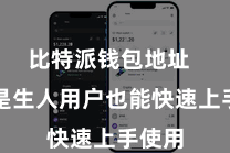 比特派钱包地址 即使是生人用户也能快速上手使用